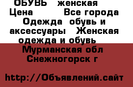 ОБУВЬ . женская .  › Цена ­ 500 - Все города Одежда, обувь и аксессуары » Женская одежда и обувь   . Мурманская обл.,Снежногорск г.